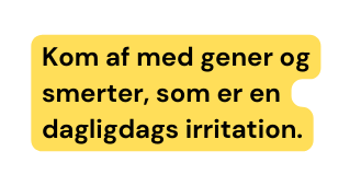 Kom af med gener og smerter som er en dagligdags irritation